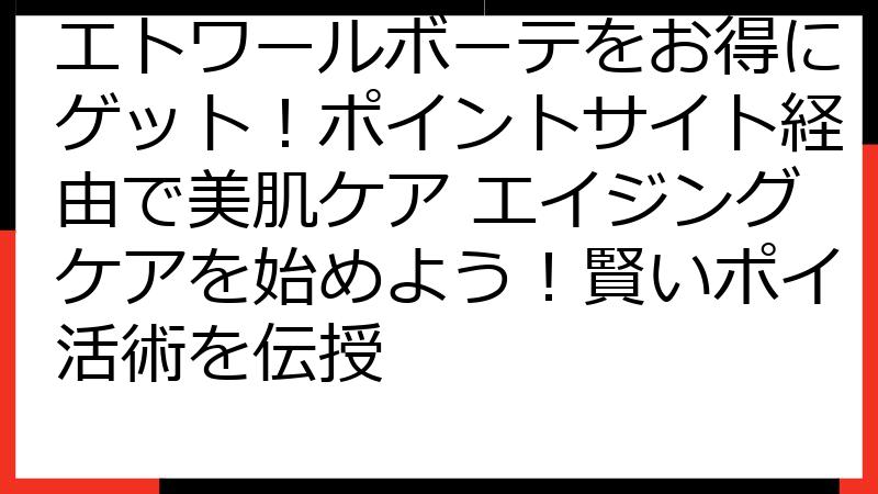 エトワールボーテをお得にゲット！ポイントサイト経由で美肌ケア エイジングケアを始めよう！賢いポイ活術を伝授