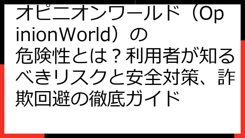オピニオンワールド（OpinionWorld）の危険性とは？利用者が知るべきリスクと安全対策、詐欺回避の徹底ガイド