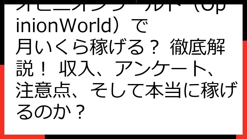 オピニオンワールド（OpinionWorld）で月いくら稼げる？ 徹底解説！ 収入、アンケート、注意点、そして本当に稼げるのか？