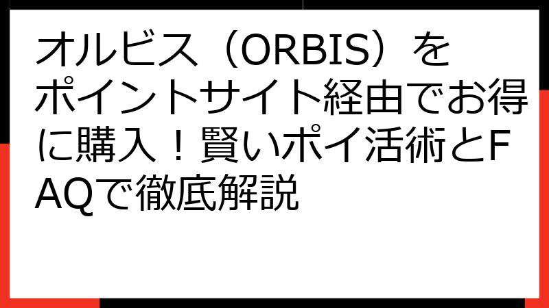 オルビス（ORBIS）をポイントサイト経由でお得に購入！賢いポイ活術とFAQで徹底解説