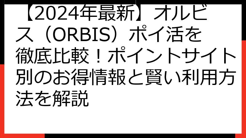 【2024年最新】オルビス（ORBIS）ポイ活を徹底比較！ポイントサイト別のお得情報と賢い利用方法を解説