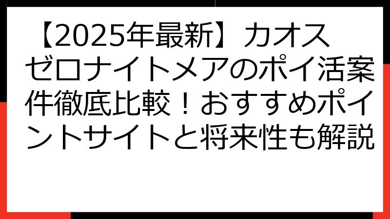 【2025年最新】カオスゼロナイトメアのポイ活案件徹底比較！おすすめポイントサイトと将来性も解説