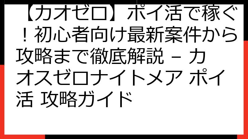 【カオゼロ】ポイ活で稼ぐ！初心者向け最新案件から攻略まで徹底解説 – カオスゼロナイトメア ポイ活 攻略ガイド