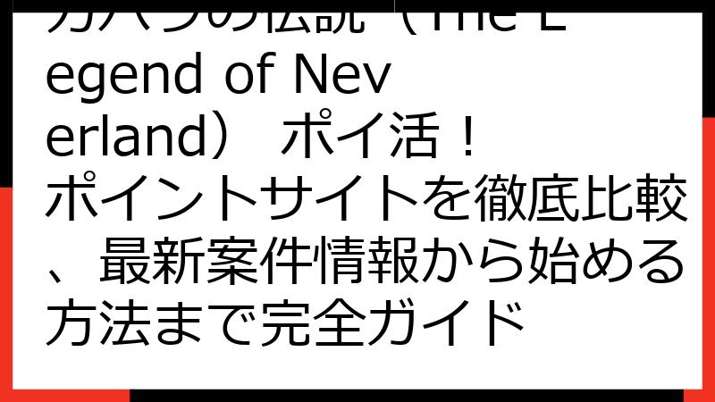 カバラの伝説（The Legend of Neverland） ポイ活！ポイントサイトを徹底比較、最新案件情報から始める方法まで完全ガイド