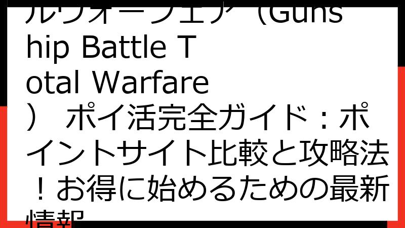 ガンシップバトル トータルウォーフェア（Gunship Battle Total Warfare） ポイ活完全ガイド：ポイントサイト比較と攻略法！お得に始めるための最新情報