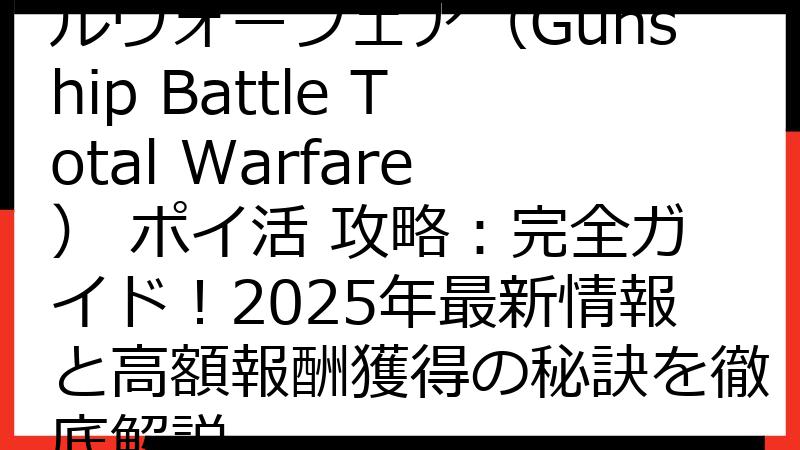 ガンシップバトル トータルウォーフェア（Gunship Battle Total Warfare） ポイ活 攻略：完全ガイド！2025年最新情報と高額報酬獲得の秘訣を徹底解説