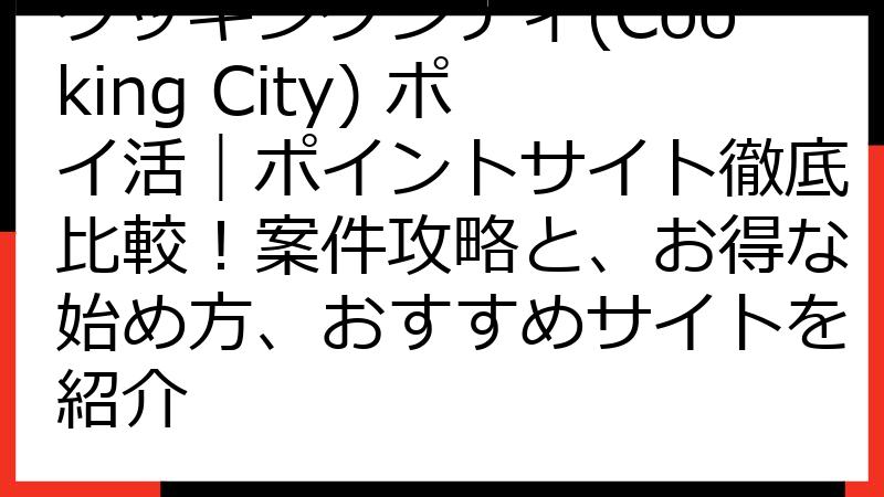 クッキングシティ(Cooking City) ポイ活｜ポイントサイト徹底比較！案件攻略と、お得な始め方、おすすめサイトを紹介