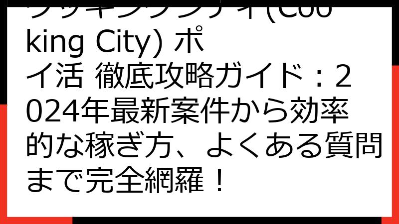クッキングシティ(Cooking City) ポイ活 徹底攻略ガイド：2024年最新案件から効率的な稼ぎ方、よくある質問まで完全網羅！