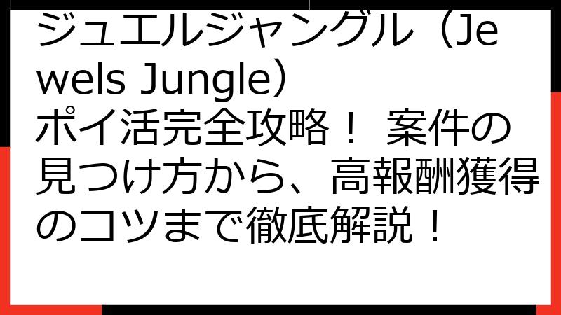 ジュエルジャングル（Jewels Jungle）ポイ活完全攻略！ 案件の見つけ方から、高報酬獲得のコツまで徹底解説！