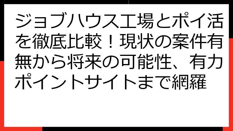 ジョブハウス工場とポイ活を徹底比較！現状の案件有無から将来の可能性、有力ポイントサイトまで網羅