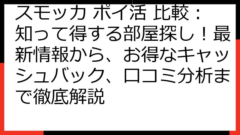 スモッカ ポイ活 比較：知って得する部屋探し！最新情報から、お得なキャッシュバック、口コミ分析まで徹底解説