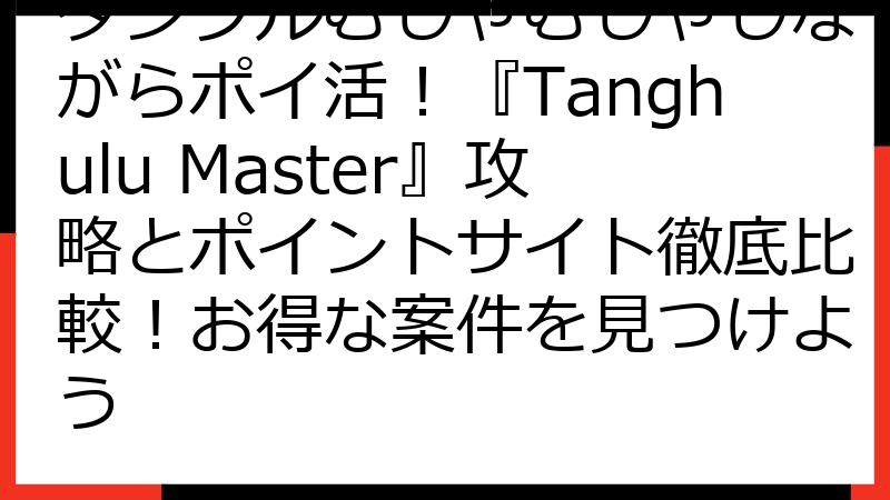 タンフルむしゃむしゃしながらポイ活！『Tanghulu Master』攻略とポイントサイト徹底比較！お得な案件を見つけよう