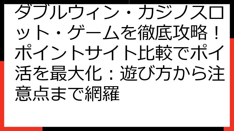 ダブルウィン・カジノスロット・ゲームを徹底攻略！ポイントサイト比較でポイ活を最大化：遊び方から注意点まで網羅