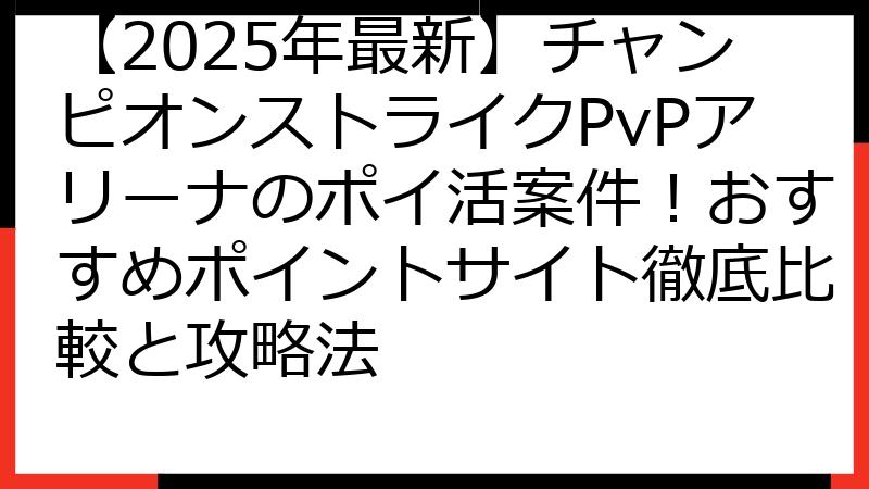 【2025年最新】チャンピオンストライクPvPアリーナのポイ活案件！おすすめポイントサイト徹底比較と攻略法