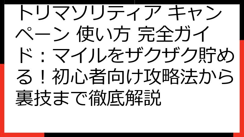 トリマソリティア キャンペーン 使い方 完全ガイド：マイルをザクザク貯める！初心者向け攻略法から裏技まで徹底解説