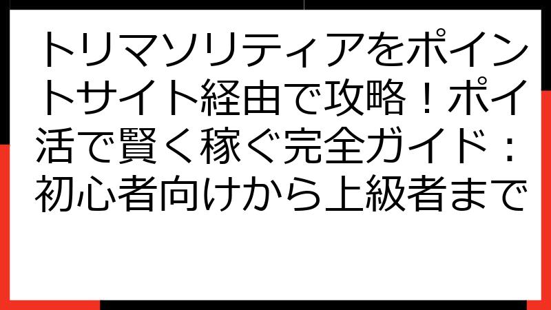 トリマソリティアをポイントサイト経由で攻略！ポイ活で賢く稼ぐ完全ガイド：初心者向けから上級者まで