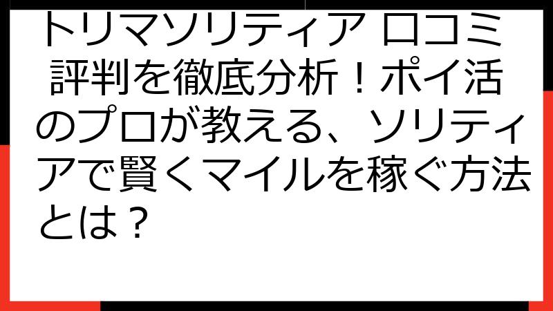 トリマソリティア 口コミ 評判を徹底分析！ポイ活のプロが教える、ソリティアで賢くマイルを稼ぐ方法とは？