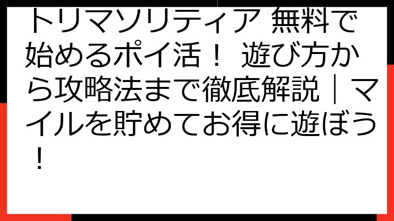 トリマソリティア 無料で始めるポイ活！ 遊び方から攻略法まで徹底解説｜マイルを貯めてお得に遊ぼう！