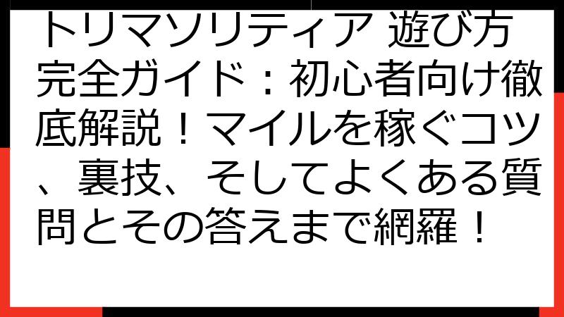 トリマソリティア 遊び方完全ガイド：初心者向け徹底解説！マイルを稼ぐコツ、裏技、そしてよくある質問とその答えまで網羅！