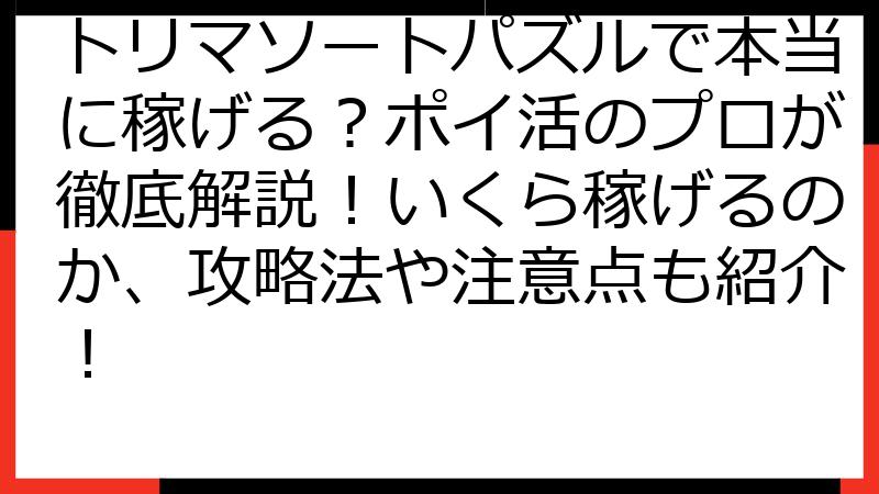 トリマソートパズルで本当に稼げる？ポイ活のプロが徹底解説！いくら稼げるのか、攻略法や注意点も紹介！