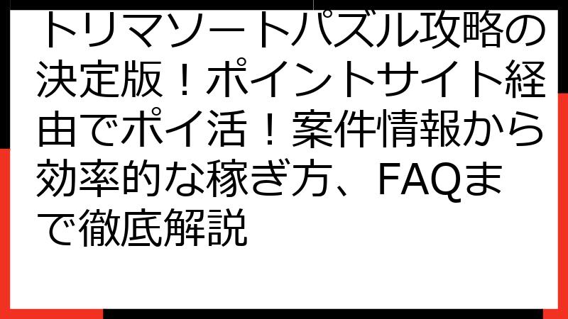 トリマソートパズル攻略の決定版！ポイントサイト経由でポイ活！案件情報から効率的な稼ぎ方、FAQまで徹底解説