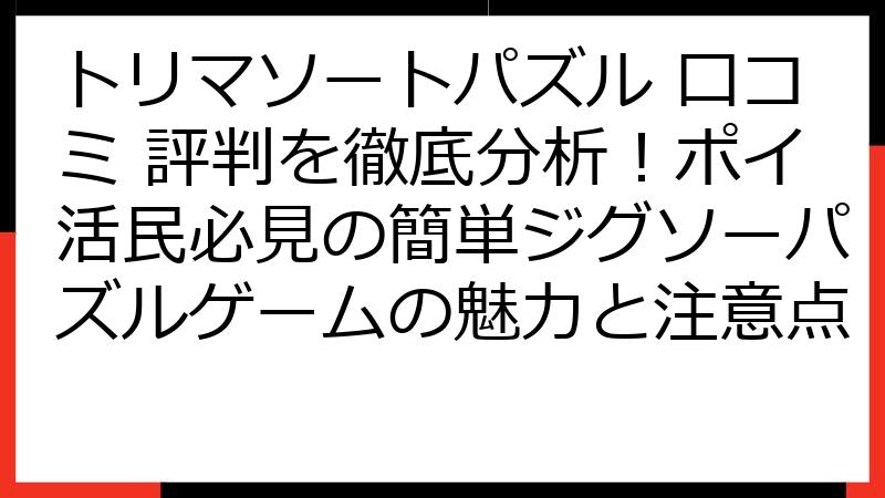トリマソートパズル 口コミ 評判を徹底分析！ポイ活民必見の簡単ジグソーパズルゲームの魅力と注意点