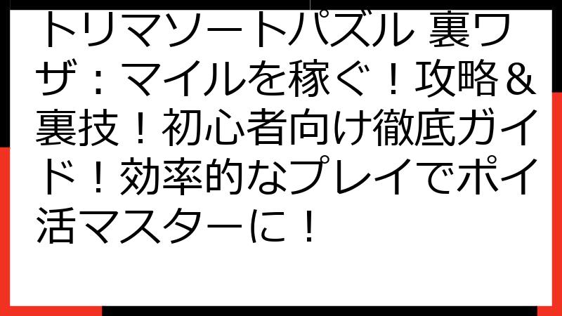 トリマソートパズル 裏ワザ：マイルを稼ぐ！攻略＆裏技！初心者向け徹底ガイド！効率的なプレイでポイ活マスターに！