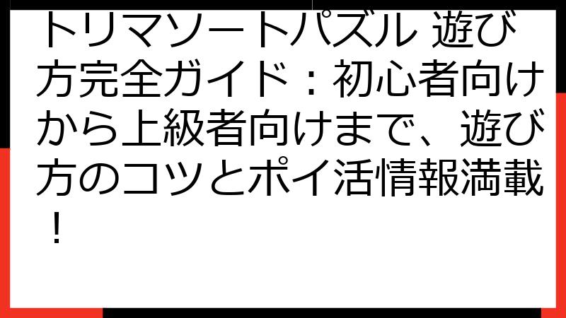 トリマソートパズル 遊び方完全ガイド：初心者向けから上級者向けまで、遊び方のコツとポイ活情報満載！