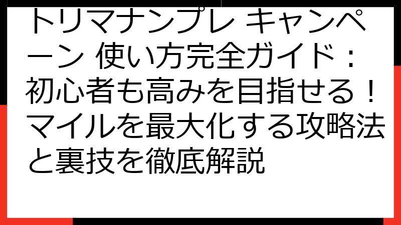 トリマナンプレ キャンペーン 使い方完全ガイド：初心者も高みを目指せる！マイルを最大化する攻略法と裏技を徹底解説