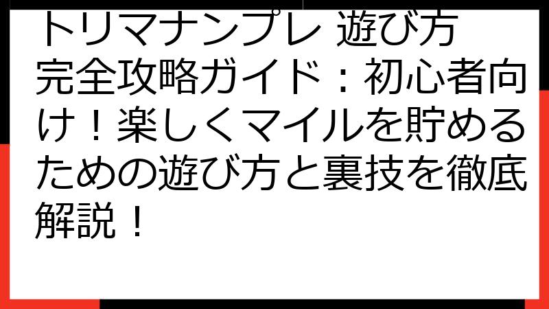 トリマナンプレ 遊び方 完全攻略ガイド：初心者向け！楽しくマイルを貯めるための遊び方と裏技を徹底解説！