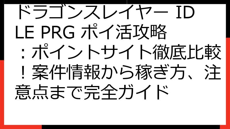 ドラゴンスレイヤー IDLE PRG ポイ活攻略：ポイントサイト徹底比較！案件情報から稼ぎ方、注意点まで完全ガイド