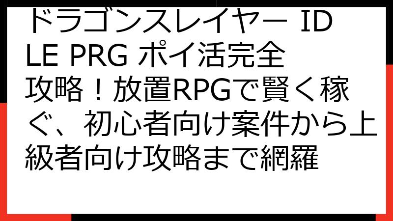 ドラゴンスレイヤー IDLE PRG ポイ活完全攻略！放置RPGで賢く稼ぐ、初心者向け案件から上級者向け攻略まで網羅