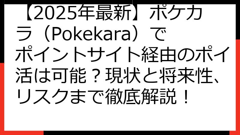 【2025年最新】ポケカラ（Pokekara）でポイントサイト経由のポイ活は可能？現状と将来性、リスクまで徹底解説！