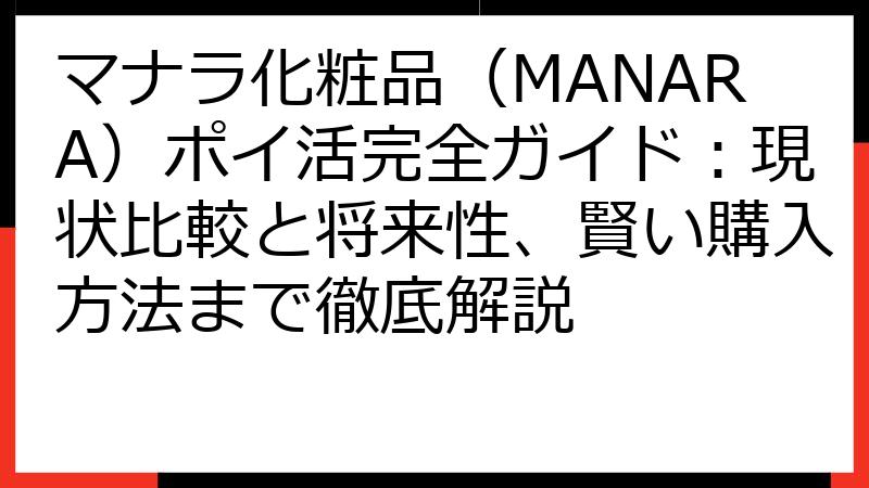 マナラ化粧品（MANARA）ポイ活完全ガイド：現状比較と将来性、賢い購入方法まで徹底解説