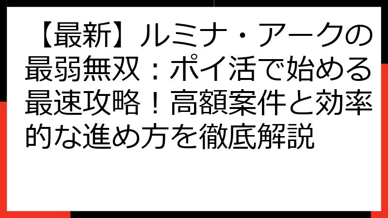 【最新】ルミナ・アークの最弱無双：ポイ活で始める最速攻略！高額案件と効率的な進め方を徹底解説