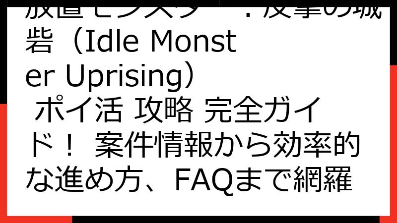 放置モンスター：反撃の城砦（Idle Monster Uprising） ポイ活 攻略 完全ガイド！ 案件情報から効率的な進め方、FAQまで網羅