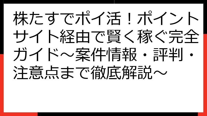 株たすでポイ活！ポイントサイト経由で賢く稼ぐ完全ガイド～案件情報・評判・注意点まで徹底解説～
