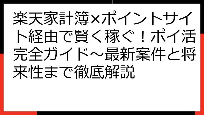 楽天家計簿×ポイントサイト経由で賢く稼ぐ！ポイ活完全ガイド～最新案件と将来性まで徹底解説