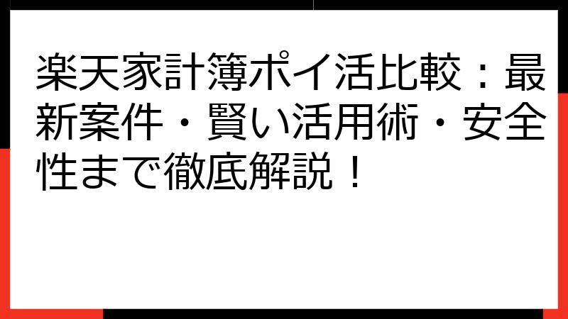 楽天家計簿ポイ活比較：最新案件・賢い活用術・安全性まで徹底解説！