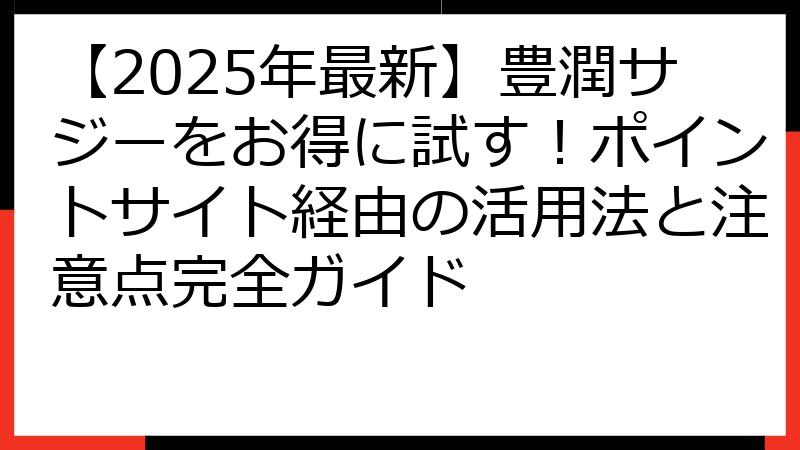 【2025年最新】豊潤サジーをお得に試す！ポイントサイト経由の活用法と注意点完全ガイド