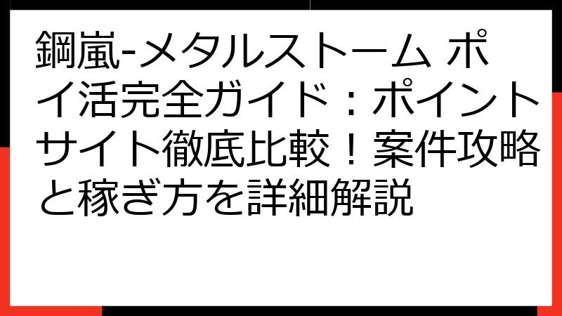鋼嵐-メタルストーム ポイ活完全ガイド：ポイントサイト徹底比較！案件攻略と稼ぎ方を詳細解説