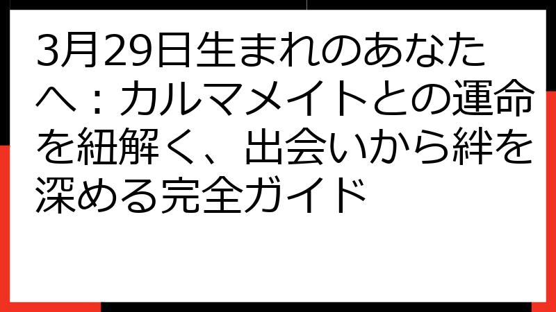 3月29日生まれのあなたへ：カルマメイトとの運命を紐解く、出会いから絆を深める完全ガイド
