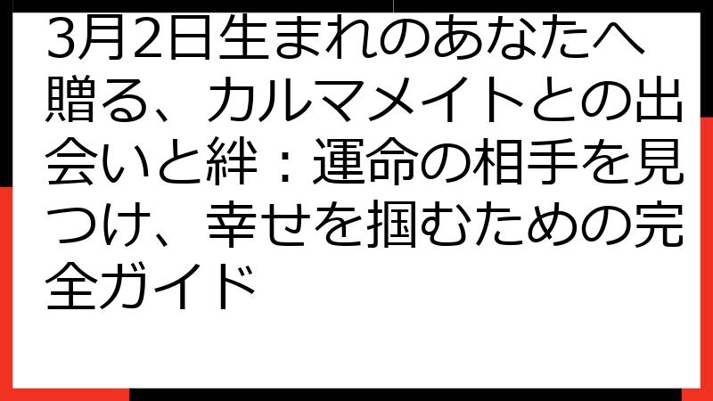 3月2日生まれのあなたへ贈る、カルマメイトとの出会いと絆：運命の相手を見つけ、幸せを掴むための完全ガイド