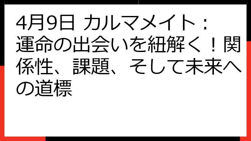 4月9日 カルマメイト：運命の出会いを紐解く！関係性、課題、そして未来への道標