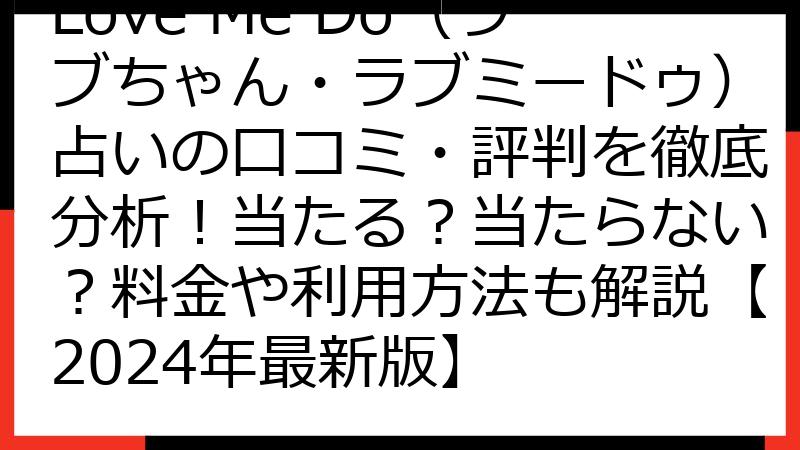 Love Me Do（ラブちゃん・ラブミードゥ）占いの口コミ・評判を徹底分析！当たる？当たらない？料金や利用方法も解説【2024年最新版】