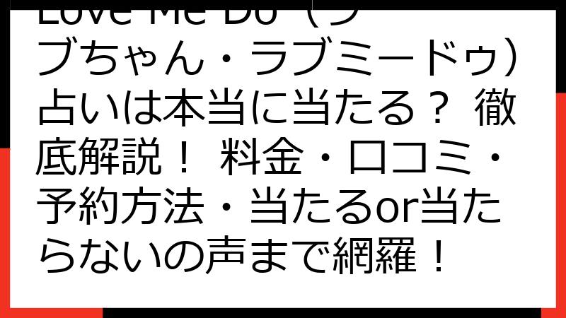 Love Me Do（ラブちゃん・ラブミードゥ）占いは本当に当たる？ 徹底解説！ 料金・口コミ・予約方法・当たるor当たらないの声まで網羅！