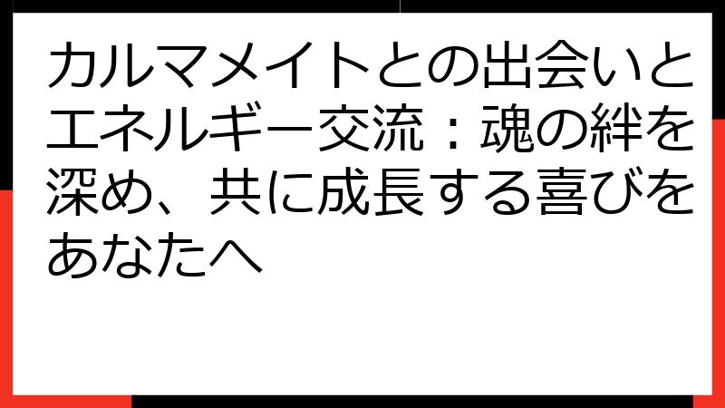カルマメイトとの出会いとエネルギー交流：魂の絆を深め、共に成長する喜びをあなたへ