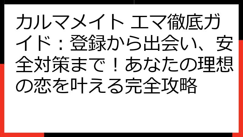 カルマメイト エマ徹底ガイド：登録から出会い、安全対策まで！あなたの理想の恋を叶える完全攻略