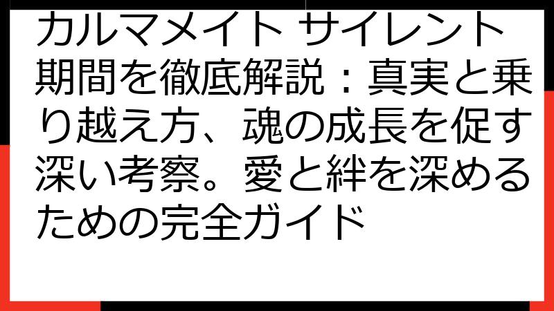 カルマメイト サイレント期間を徹底解説：真実と乗り越え方、魂の成長を促す深い考察。愛と絆を深めるための完全ガイド