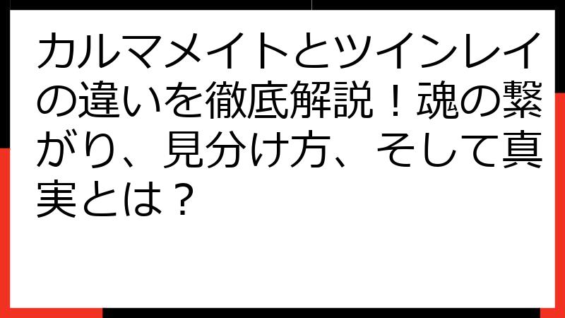 カルマメイトとツインレイの違いを徹底解説！魂の繋がり、見分け方、そして真実とは？
